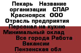 Пекарь › Название организации ­ СПАР-Красноярск, ООО › Отрасль предприятия ­ Персонал на кухню › Минимальный оклад ­ 18 000 - Все города Работа » Вакансии   . Пензенская обл.,Мокшанский р-н